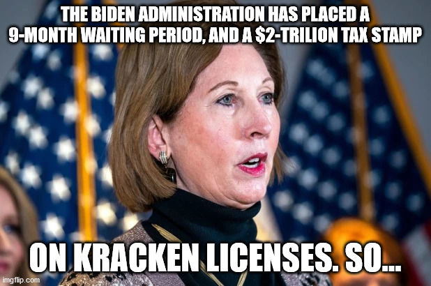 Kracken License on Hold | THE BIDEN ADMINISTRATION HAS PLACED A 9-MONTH WAITING PERIOD, AND A $2-TRILION TAX STAMP; ON KRACKEN LICENSES. SO... | image tagged in sidney powell,kracken | made w/ Imgflip meme maker