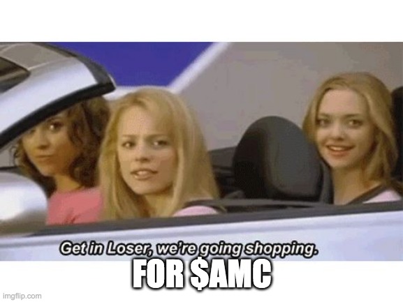AMC | FOR $AMC | image tagged in get in loser we're going shopping | made w/ Imgflip meme maker