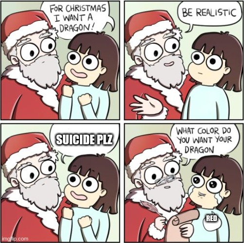 For Christmas I Want a Dragon | SUICIDE PLZ; RED | image tagged in for christmas i want a dragon | made w/ Imgflip meme maker