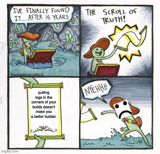 The Scroll Of Truth Meme |  putting logs in the corners of your builds doesn't make you a better builder. | image tagged in memes,the scroll of truth | made w/ Imgflip meme maker