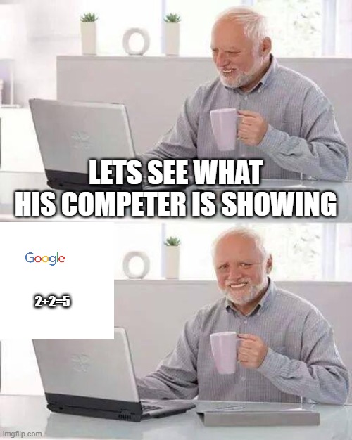 Hide the Pain Harold | LETS SEE WHAT HIS COMPETER IS SHOWING; 2+2=5 | image tagged in memes,hide the pain harold,google,2 plus 2 equals 5 | made w/ Imgflip meme maker