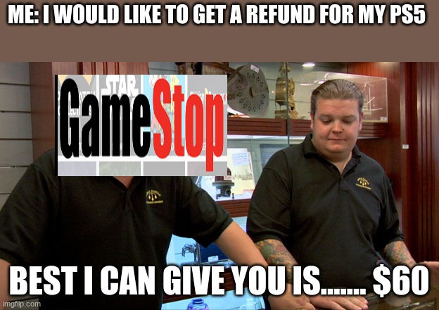 not stonks | ME: I WOULD LIKE TO GET A REFUND FOR MY PS5; BEST I CAN GIVE YOU IS....... $60 | image tagged in pawn stars best i can do | made w/ Imgflip meme maker