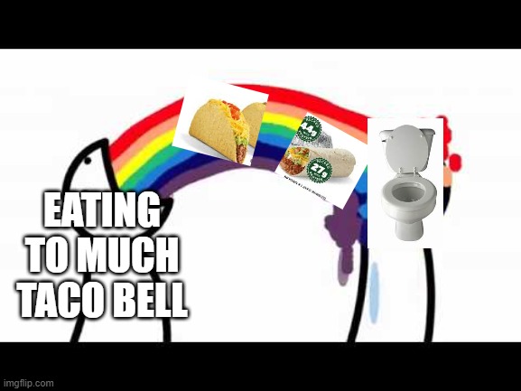 ASDF problems | EATING TO MUCH TACO BELL | image tagged in asdf problems | made w/ Imgflip meme maker