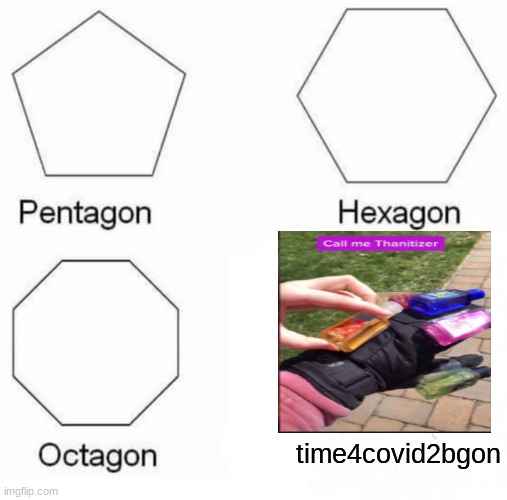 thanatizer | time4covid2bgon | image tagged in memes,pentagon hexagon octagon | made w/ Imgflip meme maker