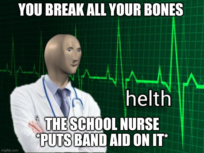 Stonks Helth | YOU BREAK ALL YOUR BONES; THE SCHOOL NURSE *PUTS BAND AID ON IT* | image tagged in stonks helth | made w/ Imgflip meme maker