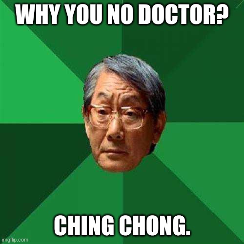 high expectations asian dad | WHY YOU NO DOCTOR? CHING CHONG. | image tagged in high expectations asian dad | made w/ Imgflip meme maker