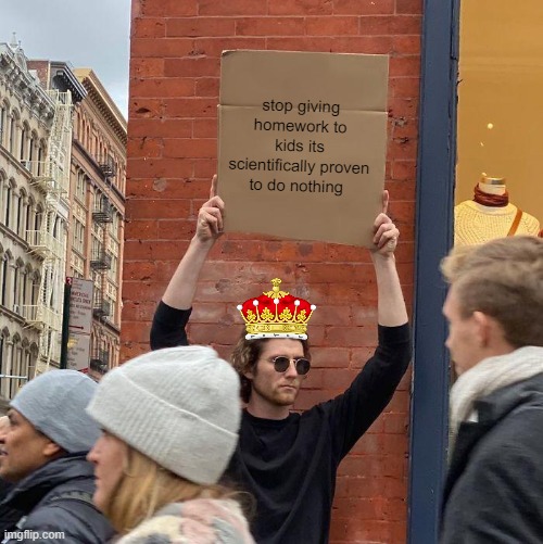 just stop its a waste of time | stop giving homework to kids its scientifically proven to do nothing | image tagged in memes,guy holding cardboard sign | made w/ Imgflip meme maker