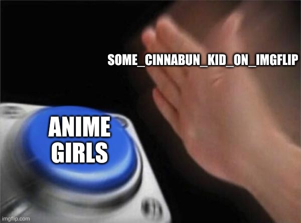 loli | SOME_CINNABUN_KID_ON_IMGFLIP; ANIME GIRLS | image tagged in memes,blank nut button | made w/ Imgflip meme maker