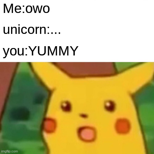 Me:owo unicorn:... you:YUMMY | image tagged in memes,surprised pikachu | made w/ Imgflip meme maker