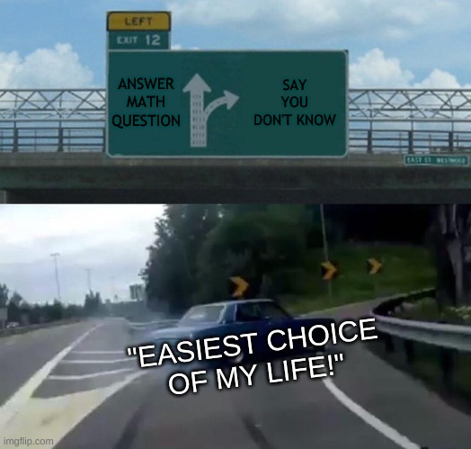 Left Exit 12 Off Ramp Meme | ANSWER MATH QUESTION; SAY YOU DON'T KNOW; "EASIEST CHOICE OF MY LIFE!" | image tagged in memes,left exit 12 off ramp | made w/ Imgflip meme maker