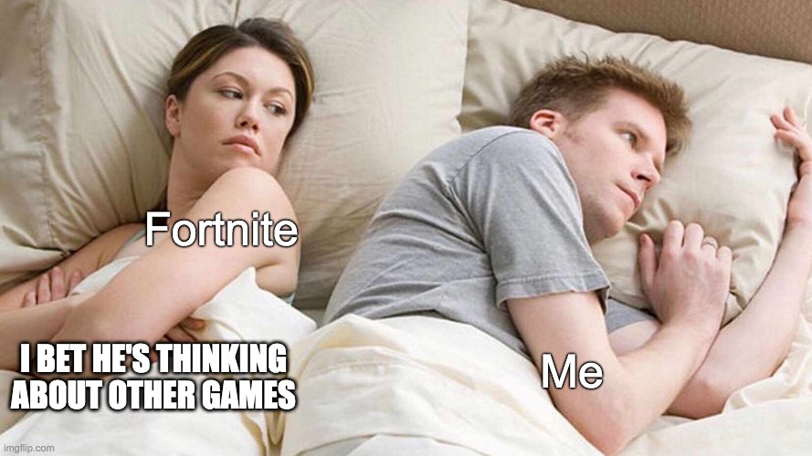 I Bet He's Thinking About Other Women Meme | Fortnite; Me; I BET HE'S THINKING ABOUT OTHER GAMES | image tagged in memes,i bet he's thinking about other women | made w/ Imgflip meme maker