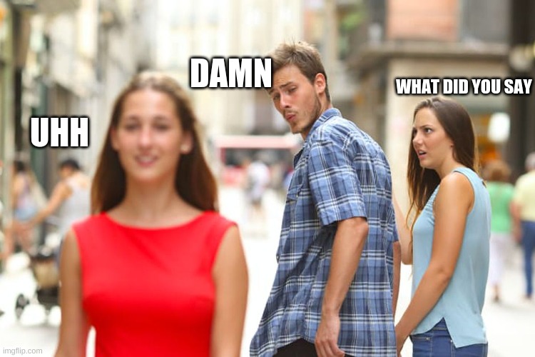 Distracted Boyfriend | DAMN; WHAT DID YOU SAY; UHH | image tagged in memes,distracted boyfriend | made w/ Imgflip meme maker