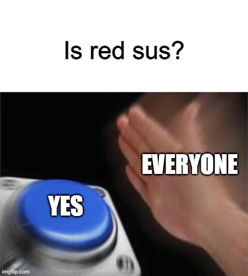YJGV | Is red sus? EVERYONE; YES | image tagged in memes,blank nut button | made w/ Imgflip meme maker