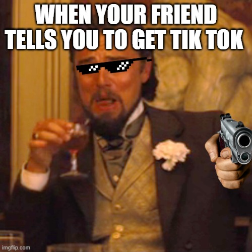 ha ha ha ha no | WHEN YOUR FRIEND TELLS YOU TO GET TIK TOK | image tagged in memes,laughing leo | made w/ Imgflip meme maker