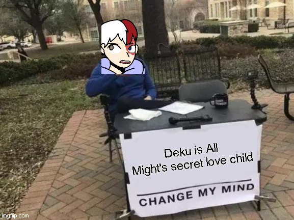 Todoroki be like: | Deku is All Might's secret love child | image tagged in memes,change my mind | made w/ Imgflip meme maker