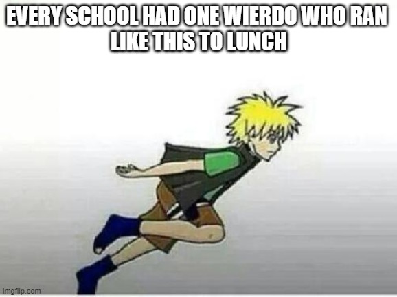 NARUTO | EVERY SCHOOL HAD ONE WIERDO WHO RAN 
LIKE THIS TO LUNCH | image tagged in funny memes | made w/ Imgflip meme maker