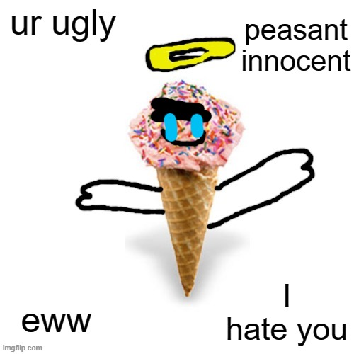 sad supericecream705 | peasant innocent; ur ugly; I hate you; eww | image tagged in me/supericecream705 | made w/ Imgflip meme maker