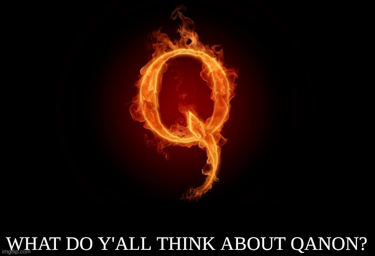 Oh boi, this one's a spicy one. | WHAT DO Y'ALL THINK ABOUT QANON? | image tagged in qanon,conspiracy theories,conspiracy,conservatives,republicans | made w/ Imgflip meme maker