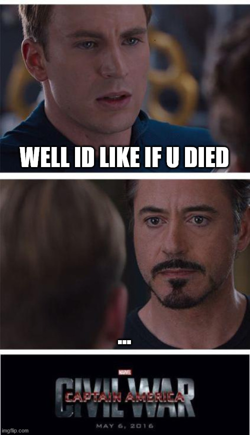 e | WELL ID LIKE IF U DIED; ... | image tagged in memes,marvel civil war 1 | made w/ Imgflip meme maker
