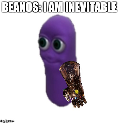 Beanos is inevitable | BEANOS: I AM INEVITABLE | image tagged in beanos is inevitable | made w/ Imgflip meme maker