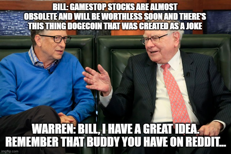 Somehow The Elites Always Do Well While Most Of The Sheep Get Sheared | BILL: GAMESTOP STOCKS ARE ALMOST OBSOLETE AND WILL BE WORTHLESS SOON AND THERE'S THIS THING DOGECOIN THAT WAS CREATED AS A JOKE; WARREN: BILL, I HAVE A GREAT IDEA. REMEMBER THAT BUDDY YOU HAVE ON REDDIT... | image tagged in gamestop,dogecoin,bill gates,warren buffet | made w/ Imgflip meme maker