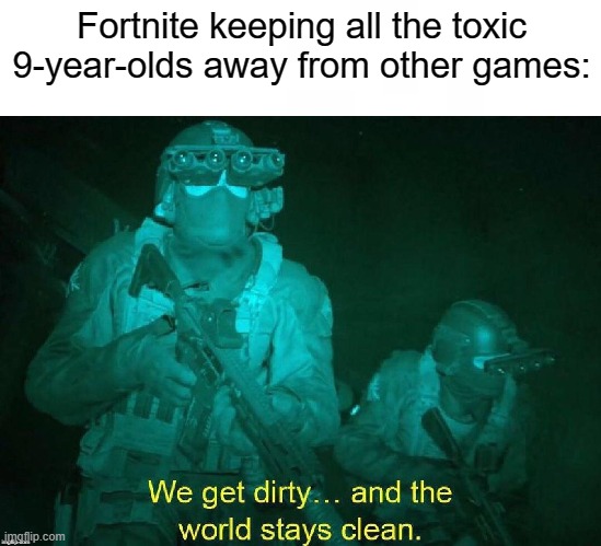 Title | Fortnite keeping all the toxic 9-year-olds away from other games: | image tagged in we get dirty and the world stays clean white strip,fortnite,truth,change my mind | made w/ Imgflip meme maker