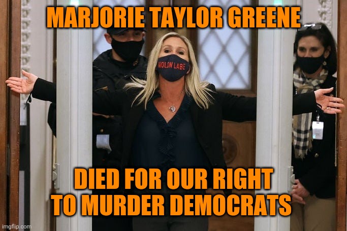 The Qucifiction | MARJORIE TAYLOR GREENE; DIED FOR OUR RIGHT TO MURDER DEMOCRATS | image tagged in marjorie taylor greene,satire,bad pun,qanon,terrorism,gop hypocrite | made w/ Imgflip meme maker