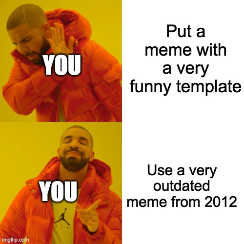 Drake Hotline Bling Meme | Put a meme with a very funny template Use a very outdated meme from 2012 YOU YOU | image tagged in memes,drake hotline bling | made w/ Imgflip meme maker