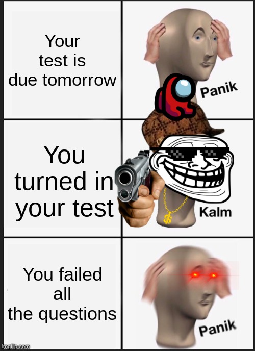 dis guy | Your test is due tomorrow; You turned in your test; You failed all the questions | image tagged in memes,panik kalm panik | made w/ Imgflip meme maker