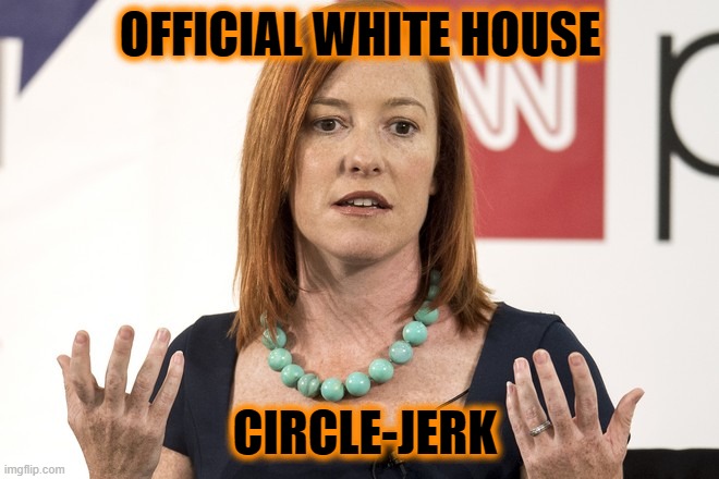 CIRCLE-JERK |  OFFICIAL WHITE HOUSE; CIRCLE-JERK | image tagged in jen psaki | made w/ Imgflip meme maker
