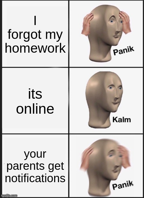 just do it | I forgot my homework; its online; your parents get notifications | image tagged in memes,panik kalm panik | made w/ Imgflip meme maker