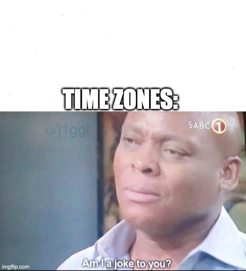 am I a joke to you | TIME ZONES: | image tagged in am i a joke to you | made w/ Imgflip meme maker