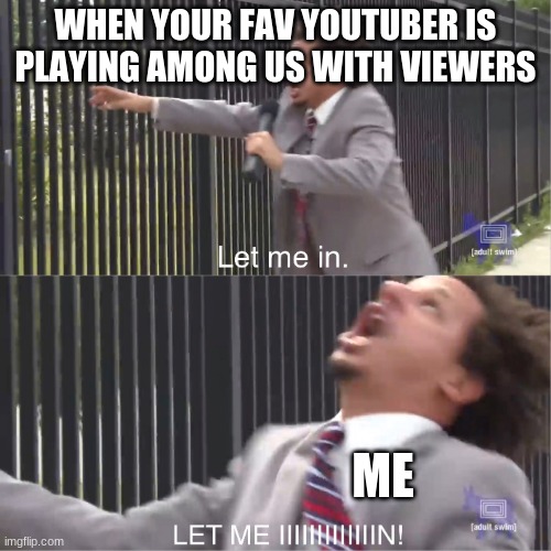 It feels like I never make it in no matter how many times I try. | WHEN YOUR FAV YOUTUBER IS PLAYING AMONG US WITH VIEWERS; ME | image tagged in let me in | made w/ Imgflip meme maker