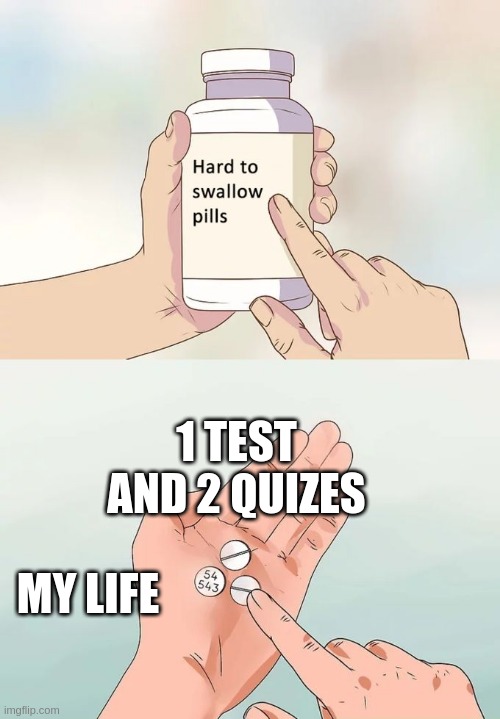 every school day be like | 1 TEST AND 2 QUIZES; MY LIFE | image tagged in memes,hard to swallow pills | made w/ Imgflip meme maker