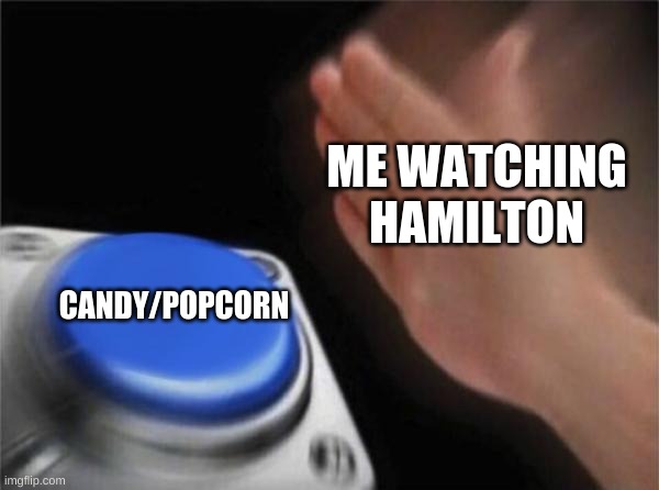 Blank Nut Button Meme | ME WATCHING HAMILTON; CANDY/POPCORN | image tagged in memes,blank nut button | made w/ Imgflip meme maker