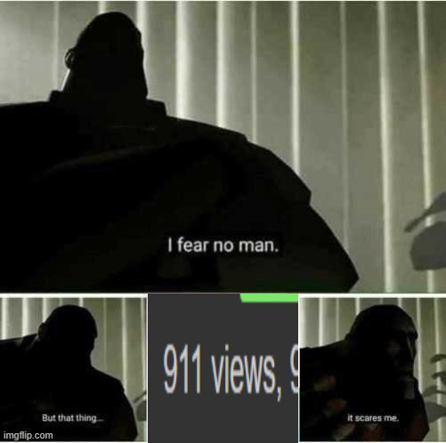 Why did this get 911 Views | image tagged in i fear no man,why,just why,ahhhhh | made w/ Imgflip meme maker