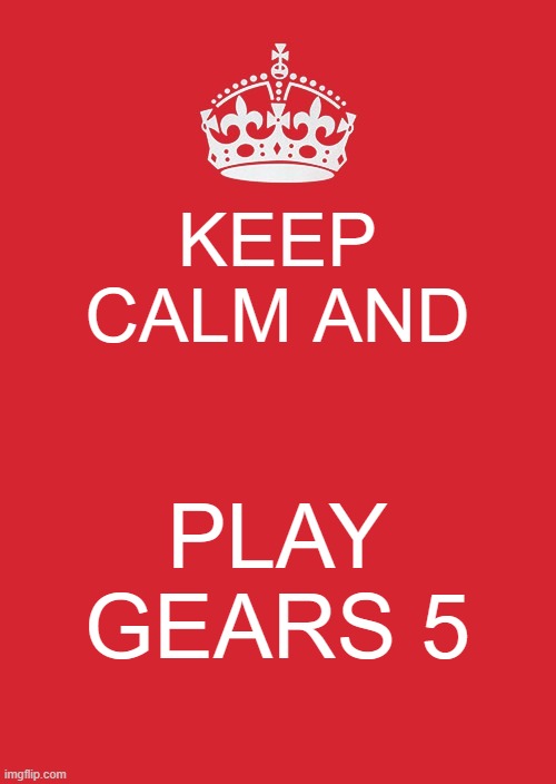 Keep Calm And Carry On Red | KEEP CALM AND; PLAY GEARS 5 | image tagged in memes,keep calm and carry on red | made w/ Imgflip meme maker