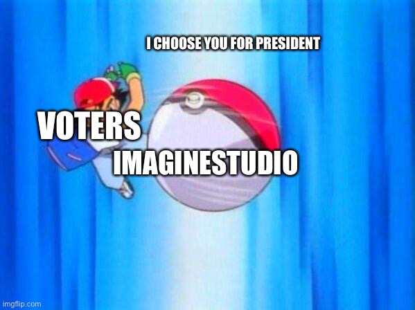 Choose me for President | I CHOOSE YOU FOR PRESIDENT; VOTERS; IMAGINESTUDIO | image tagged in i choose you | made w/ Imgflip meme maker