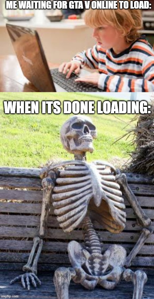 ME WAITING FOR GTA V ONLINE TO LOAD:; WHEN ITS DONE LOADING: | image tagged in memes,waiting skeleton | made w/ Imgflip meme maker