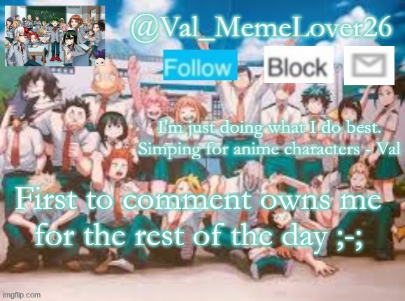 ;-; | First to comment owns me for the rest of the day ;-; | image tagged in val temp 7 mha | made w/ Imgflip meme maker