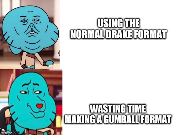 Image Title | USING THE NORMAL DRAKE FORMAT; WASTING TIME MAKING A GUMBALL FORMAT | image tagged in blank white template,wat am i doing,i need help,really bad,xd | made w/ Imgflip meme maker