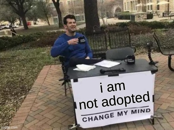 Change My Mind | i am not adopted | image tagged in memes,change my mind | made w/ Imgflip meme maker
