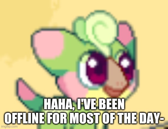 and probably for the most of the rest of today too | HAHA, I'VE BEEN OFFLINE FOR MOST OF THE DAY- | image tagged in s p r o o t | made w/ Imgflip meme maker