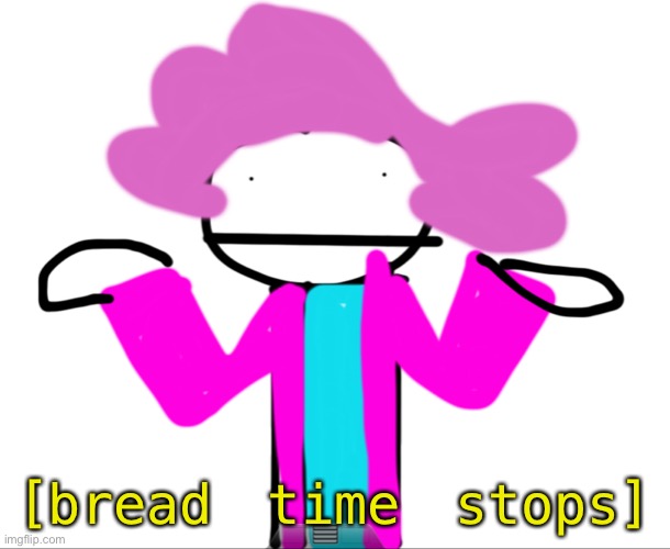 Alwayzbread time stops | [bread time stops] | image tagged in alwayzbread time stops | made w/ Imgflip meme maker