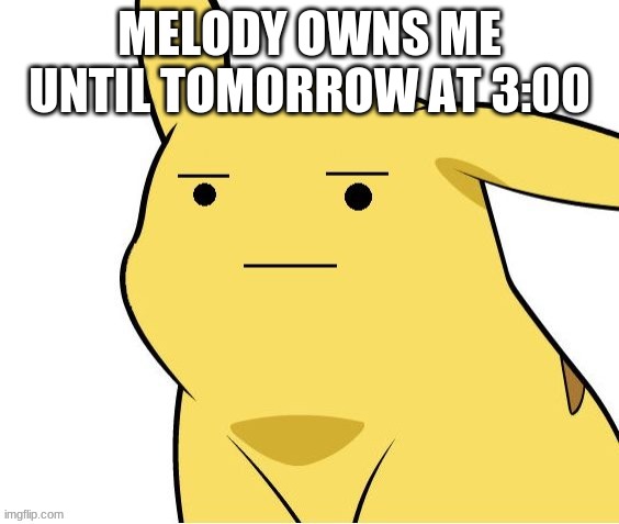 help | MELODY OWNS ME UNTIL TOMORROW AT 3:00 | image tagged in o-o | made w/ Imgflip meme maker