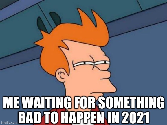 Why hasn’t anything bad happened yet? |  ME WAITING FOR SOMETHING BAD TO HAPPEN IN 2021 | image tagged in memes,futurama fry,2021 | made w/ Imgflip meme maker