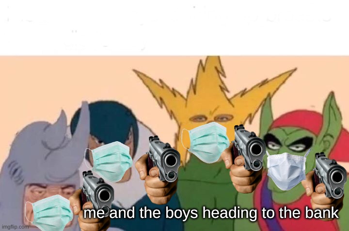 Me And The Boys Meme | me and the boys heading to the bank | image tagged in memes,me and the boys | made w/ Imgflip meme maker