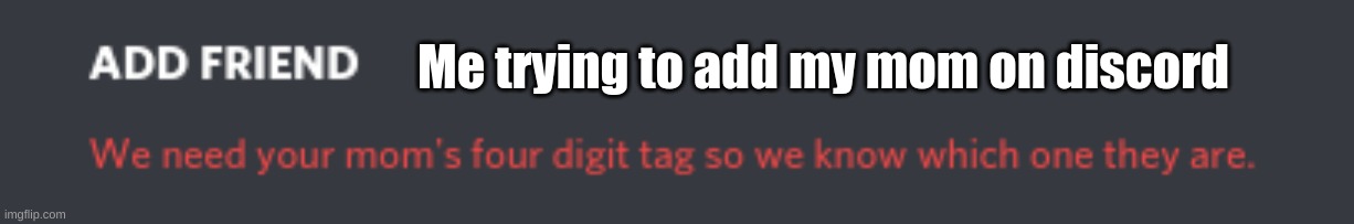 This is messed up | Me trying to add my mom on discord | image tagged in mom,surprise,discord | made w/ Imgflip meme maker
