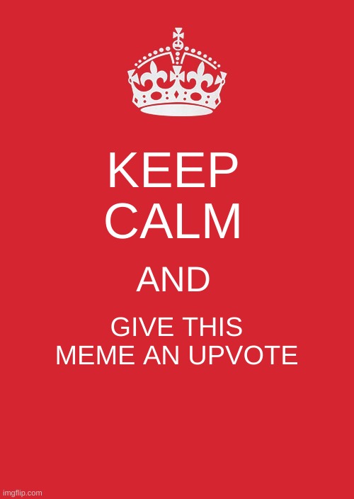 Ya know, I'm just a guy who wants upvotes, keep scrollin if u no care | KEEP
CALM; AND; GIVE THIS MEME AN UPVOTE | image tagged in memes,keep calm and carry on red,upvotes,plz | made w/ Imgflip meme maker