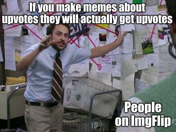 Are you gonna upvote this? HUH | If you make memes about upvotes they will actually get upvotes; People on ImgFlip | image tagged in charlie conspiracy always sunny in philidelphia | made w/ Imgflip meme maker